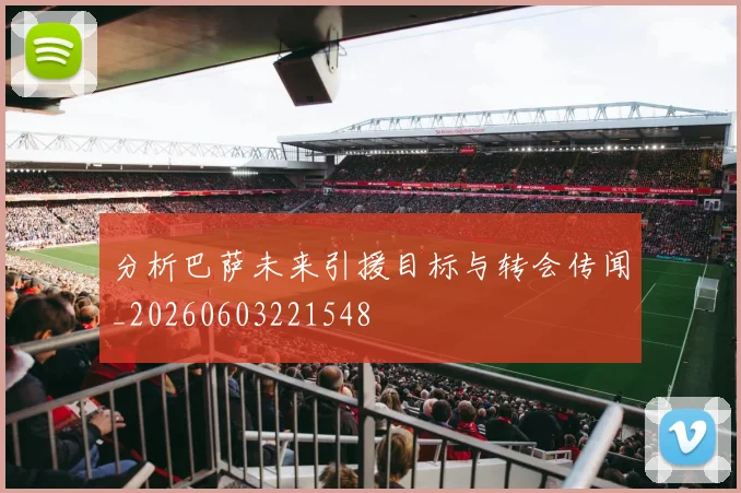 分析巴萨未来引援目标与转会传闻_20260603221548