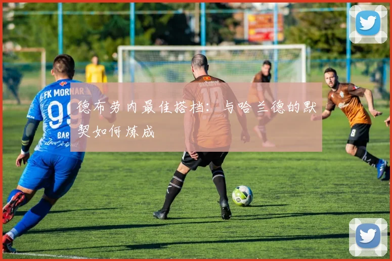 德布劳内最佳搭档:与哈兰德的默契如何炼成