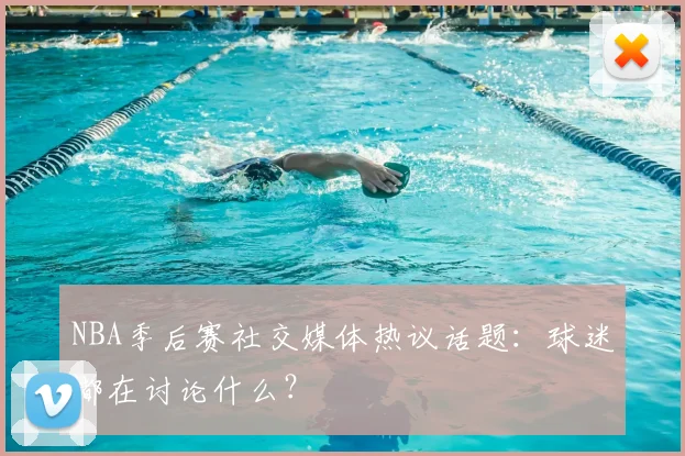 NBA季后赛社交媒体热议话题：球迷都在讨论什么？