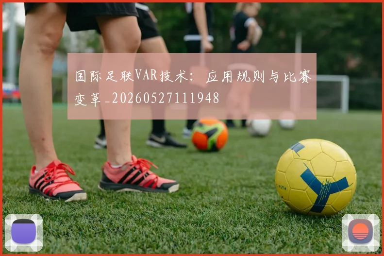 国际足联VAR技术：应用规则与比赛变革_20260527111948