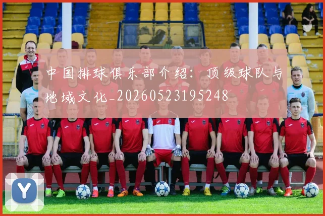 中国排球俱乐部介绍:顶级球队与地域文化_20260523195248