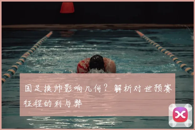 国足换帅影响几何?解析对世预赛征程的利与弊