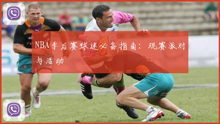 NBA季后赛球迷必备指南：观赛派对与活动