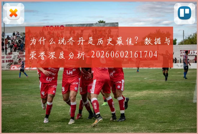 为什么说乔丹是历史最佳？数据与荣誉深度分析_20260602161704