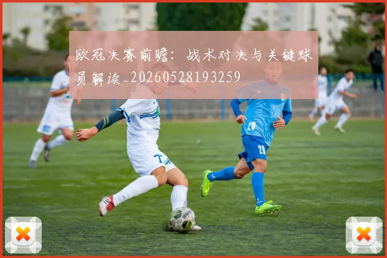 欧冠决赛前瞻：战术对决与关键球员解读_20260528193259