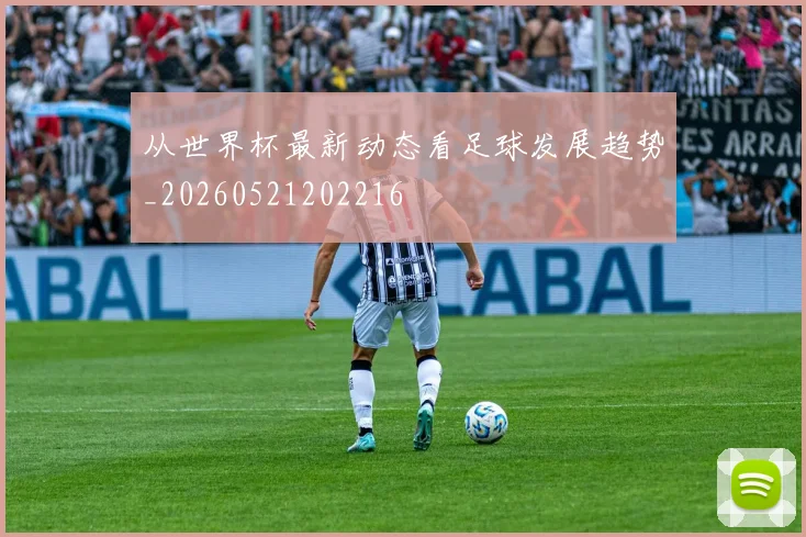 从世界杯最新动态看足球发展趋势_20260521202216