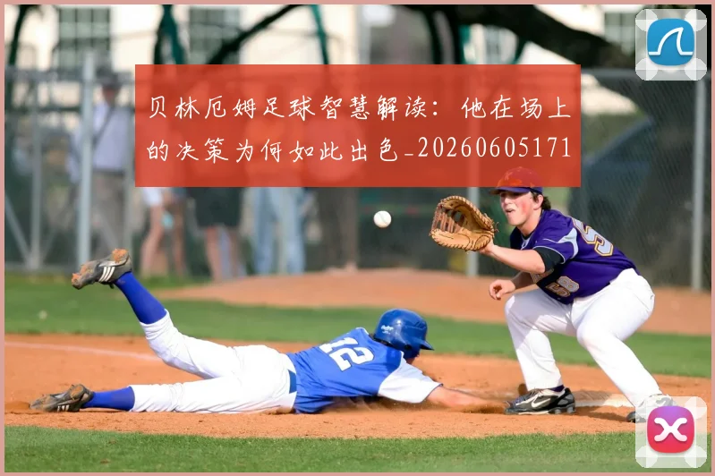贝林厄姆足球智慧解读:他在场上的决策为何如此出色_20260605171447_20260703181959