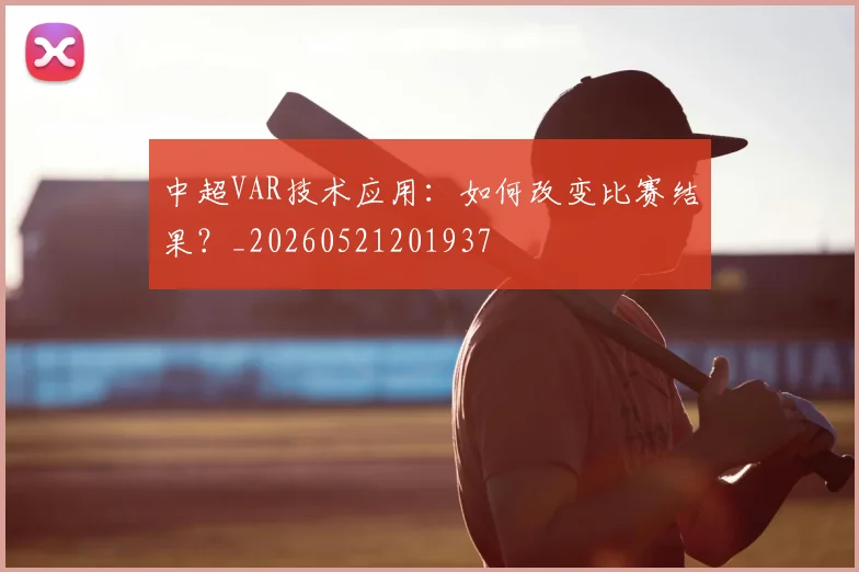 中超VAR技术应用:如何改变比赛结果?_20260521201937