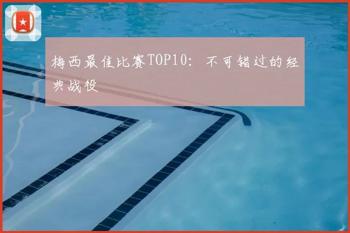 梅西最佳比赛TOP10:不可错过的经典战役